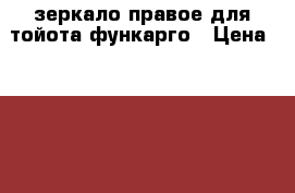 зеркало правое для тойота функарго › Цена ­ 1 000 - Алтайский край, Барнаул г. Авто » Продажа запчастей   . Алтайский край